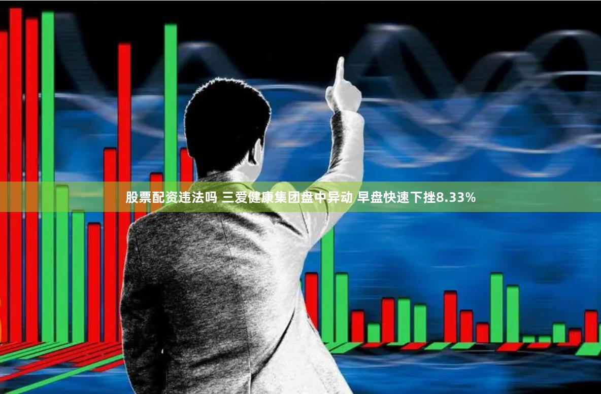 股票配资违法吗 三爱健康集团盘中异动 早盘快速下挫8.33%