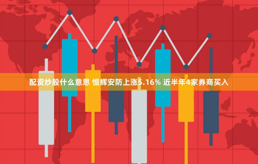 配资炒股什么意思 恒辉安防上涨5.16% 近半年4家券商买入