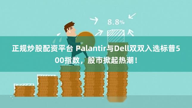 正规炒股配资平台 Palantir与Dell双双入选标普500指数，股市掀起热潮！