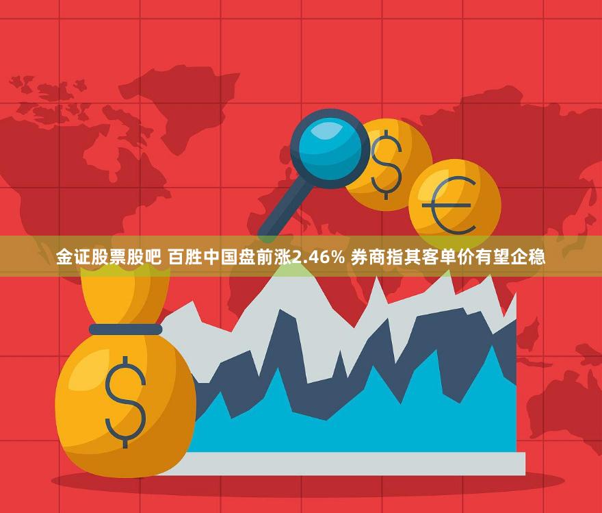 金证股票股吧 百胜中国盘前涨2.46% 券商指其客单价有望企稳