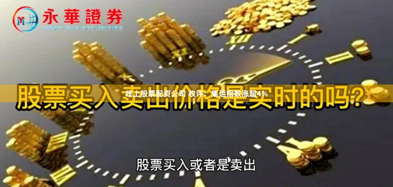 线上股票配资公司 收评：集运指数涨超4%