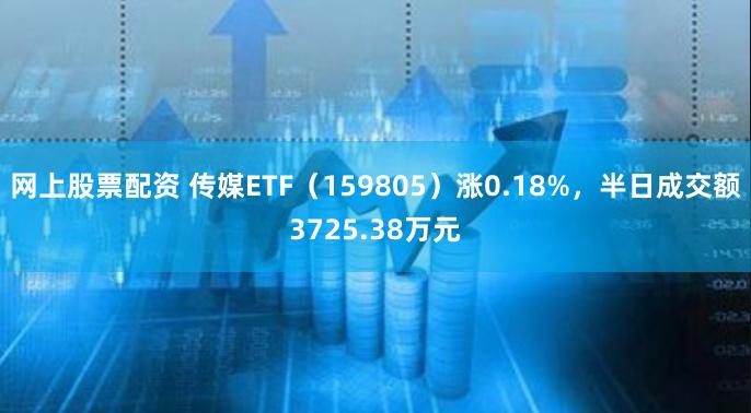 网上股票配资 传媒ETF（159805）涨0.18%，半日成交额3725.38万元