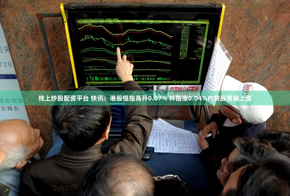 线上炒股配资平台 快讯：港股恒指高开0.07% 科指涨0.04%内房股普遍上涨