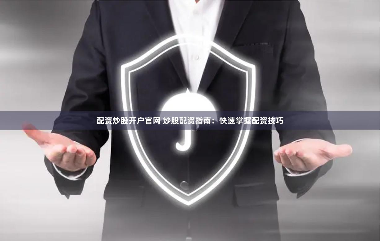 配资炒股开户官网 炒股配资指南：快速掌握配资技巧