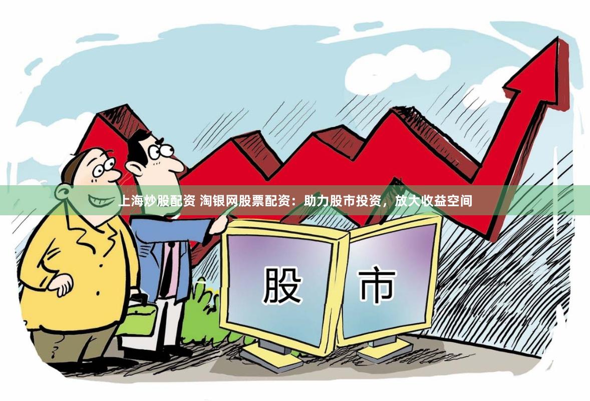 上海炒股配资 淘银网股票配资：助力股市投资，放大收益空间
