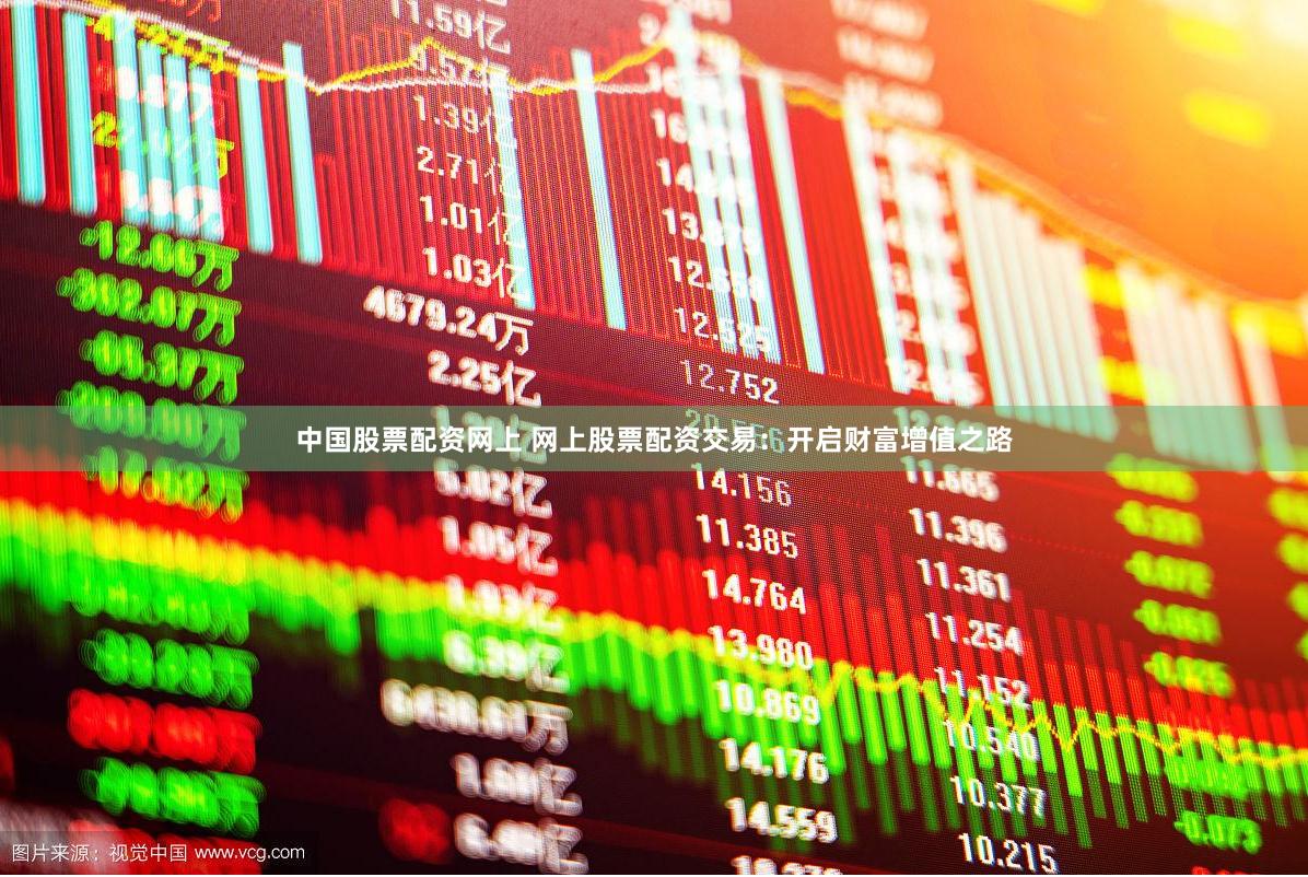 中国股票配资网上 网上股票配资交易：开启财富增值之路