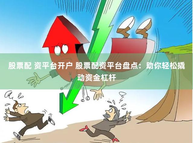 股票配 资平台开户 股票配资平台盘点：助你轻松撬动资金杠杆