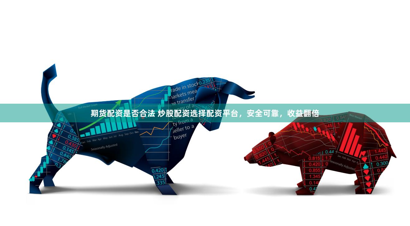 期货配资是否合法 炒股配资选择配资平台，安全可靠，收益翻倍