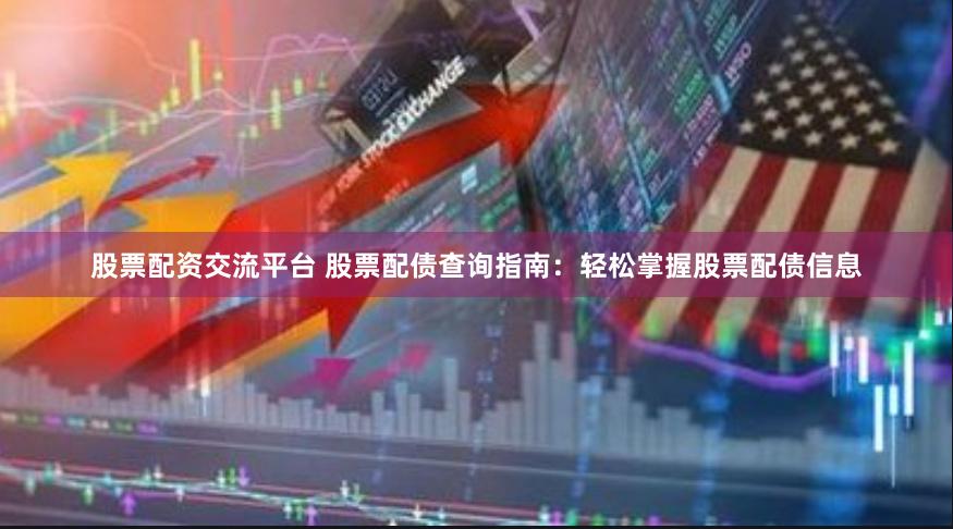 股票配资交流平台 股票配债查询指南：轻松掌握股票配债信息