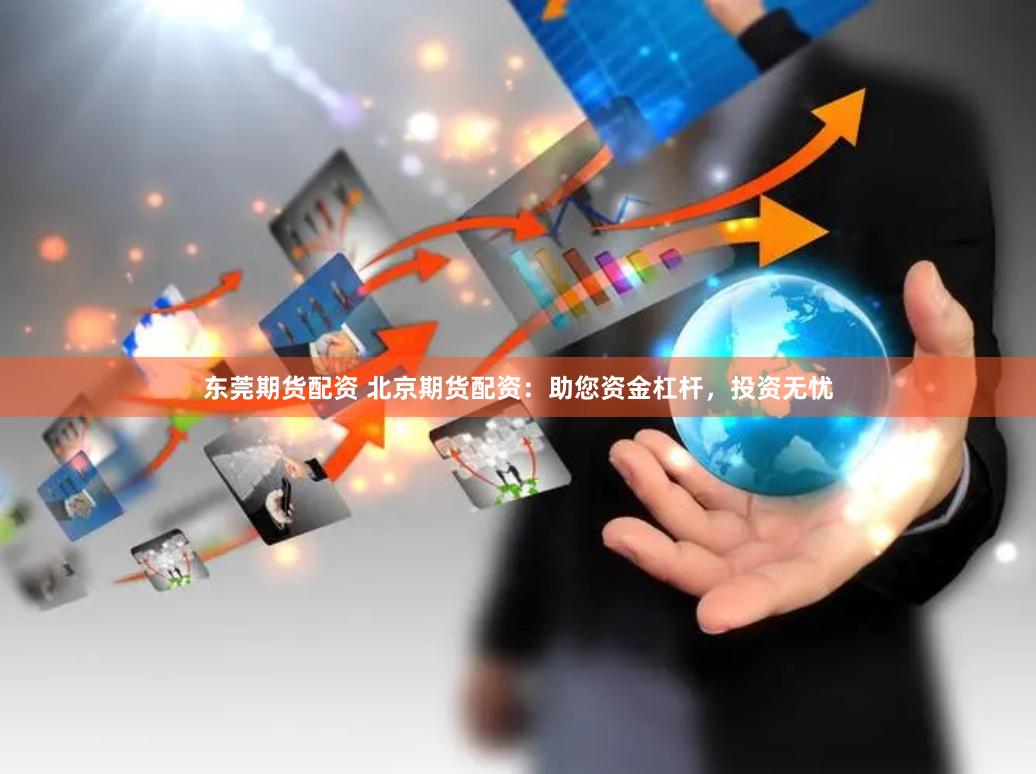 东莞期货配资 北京期货配资：助您资金杠杆，投资无忧