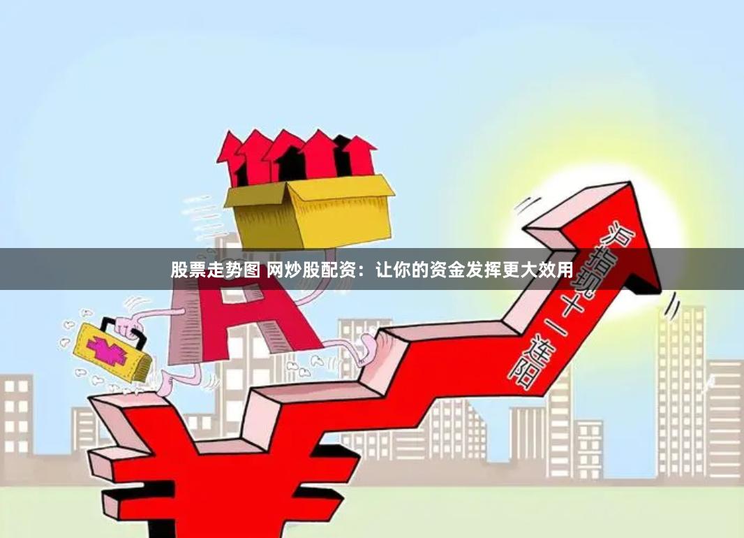 股票走势图 网炒股配资：让你的资金发挥更大效用