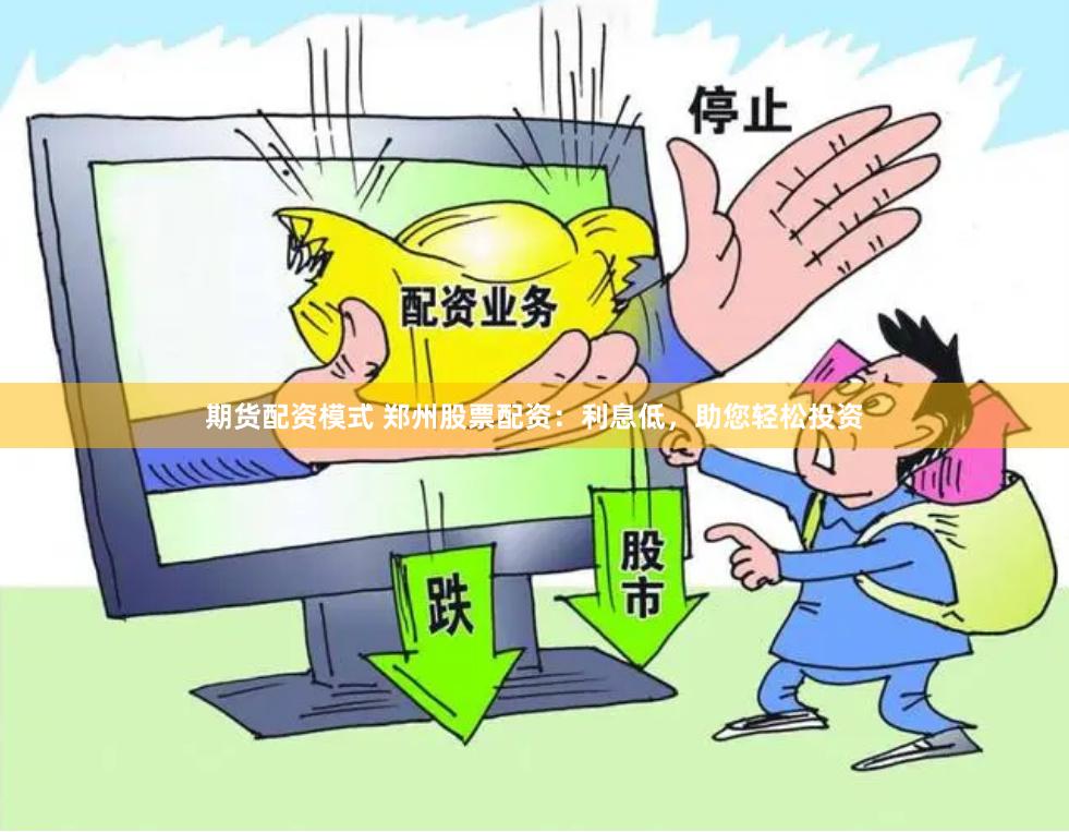 期货配资模式 郑州股票配资：利息低，助您轻松投资