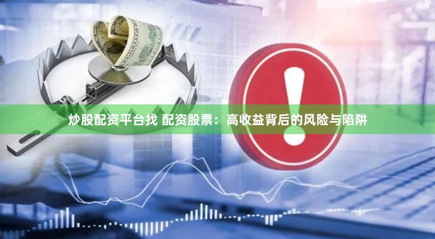 炒股配资平台找 配资股票：高收益背后的风险与陷阱