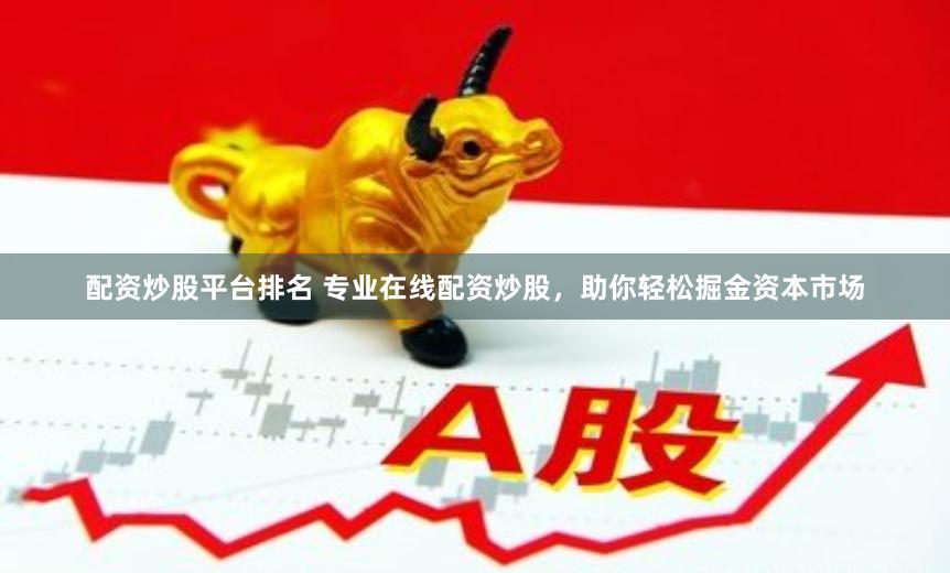配资炒股平台排名 专业在线配资炒股，助你轻松掘金资本市场