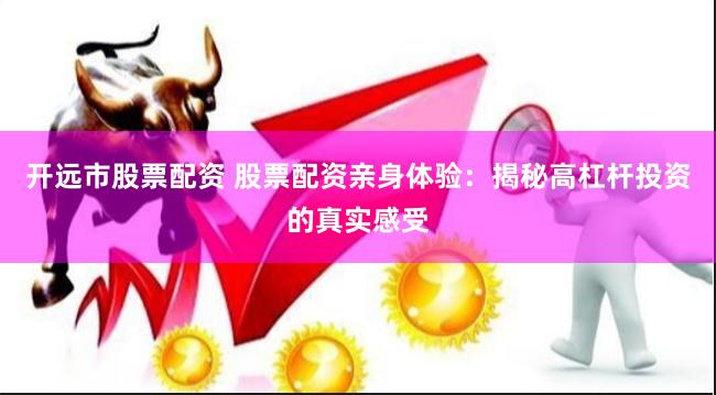开远市股票配资 股票配资亲身体验：揭秘高杠杆投资的真实感受