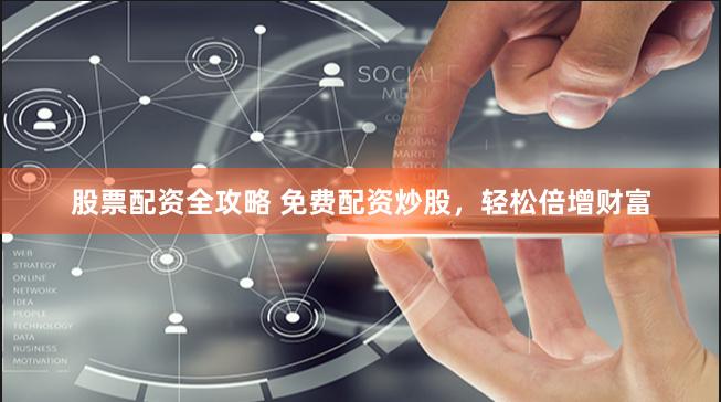 股票配资全攻略 免费配资炒股，轻松倍增财富