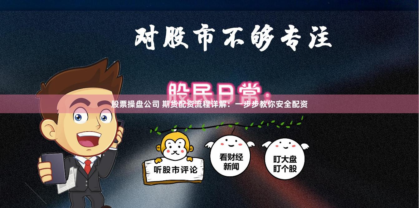 股票操盘公司 期货配资流程详解：一步步教你安全配资