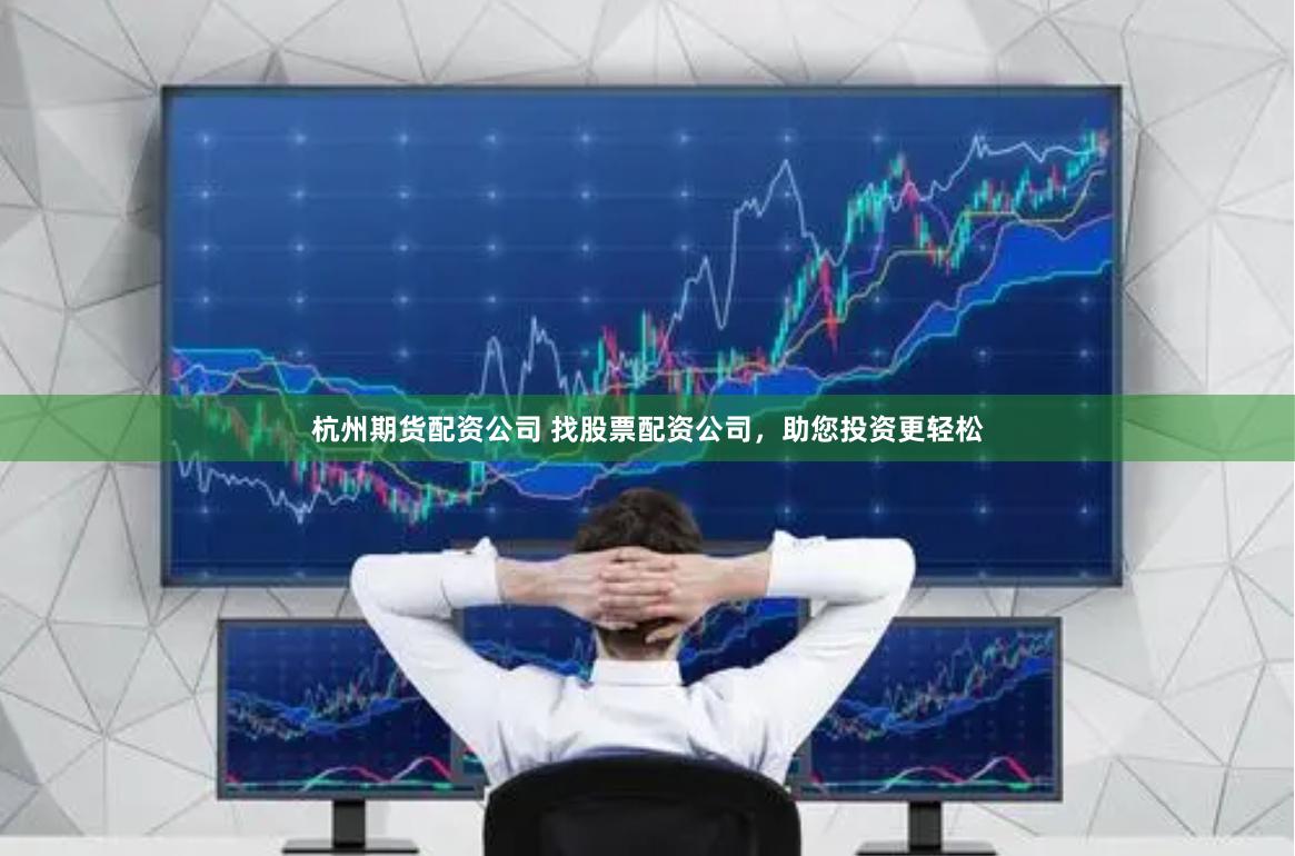 杭州期货配资公司 找股票配资公司，助您投资更轻松