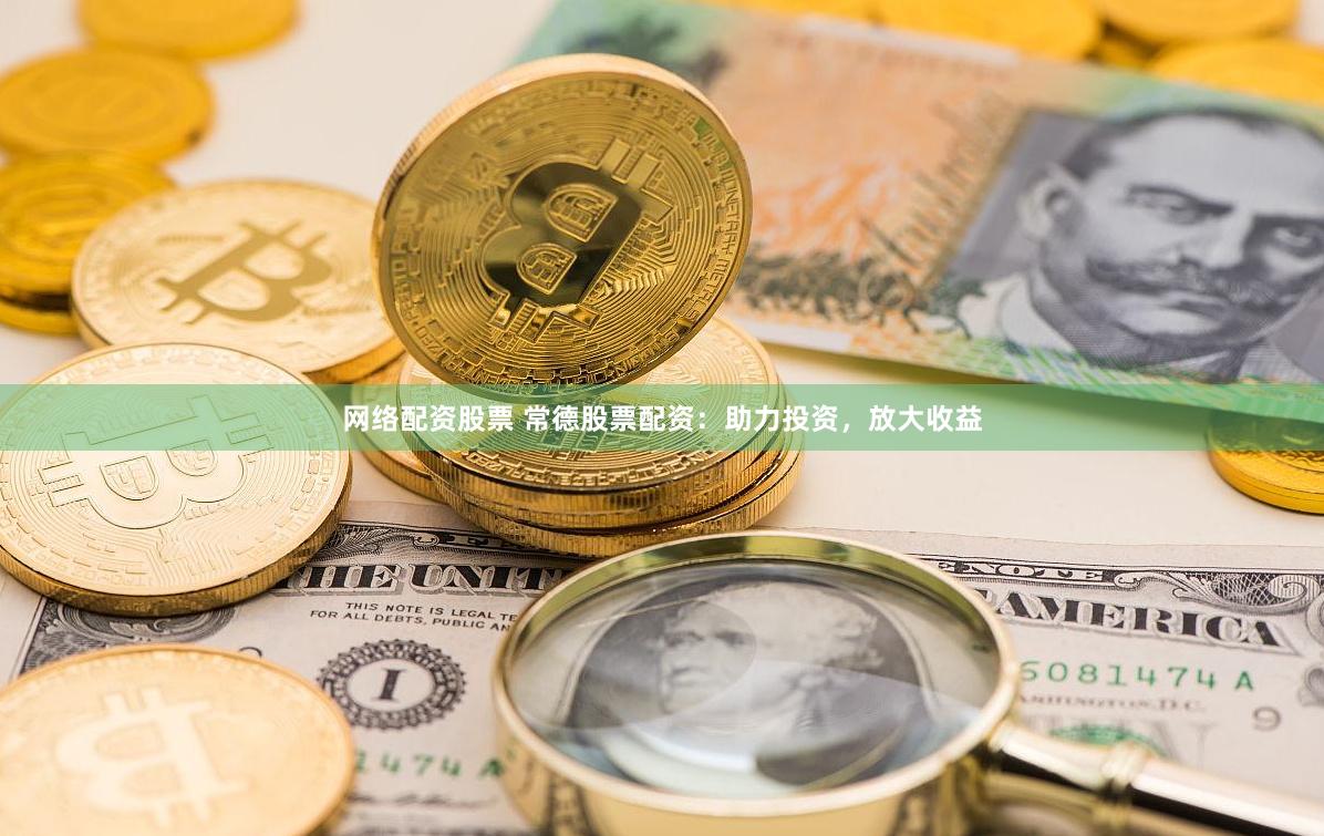 网络配资股票 常德股票配资：助力投资，放大收益