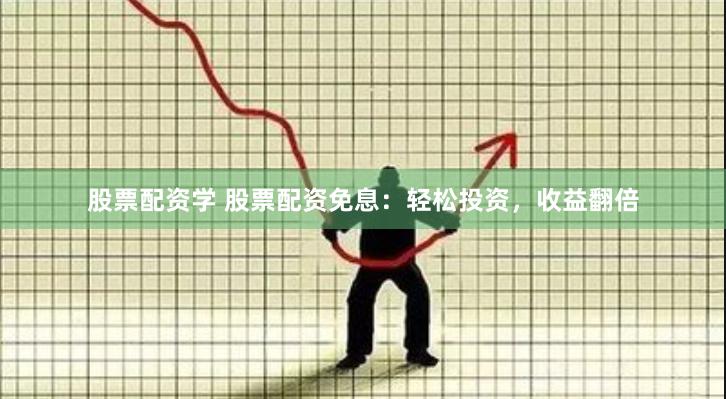 股票配资学 股票配资免息：轻松投资，收益翻倍