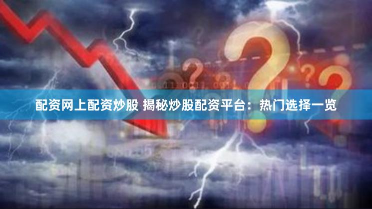 配资网上配资炒股 揭秘炒股配资平台：热门选择一览