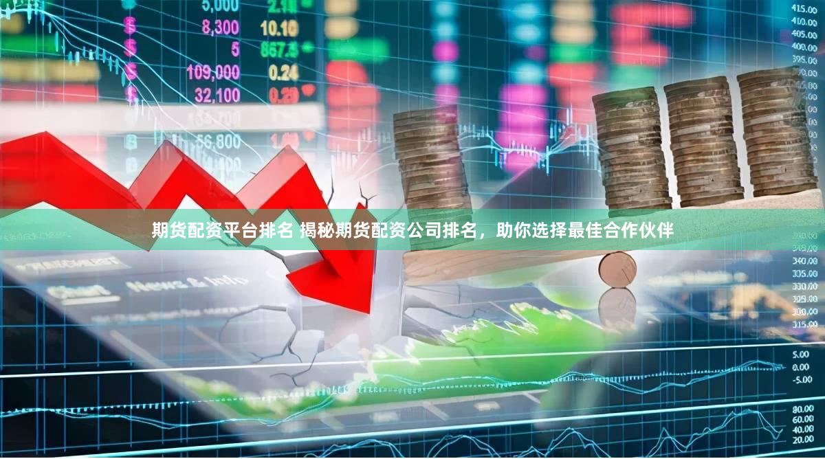 期货配资平台排名 揭秘期货配资公司排名，助你选择最佳合作伙伴