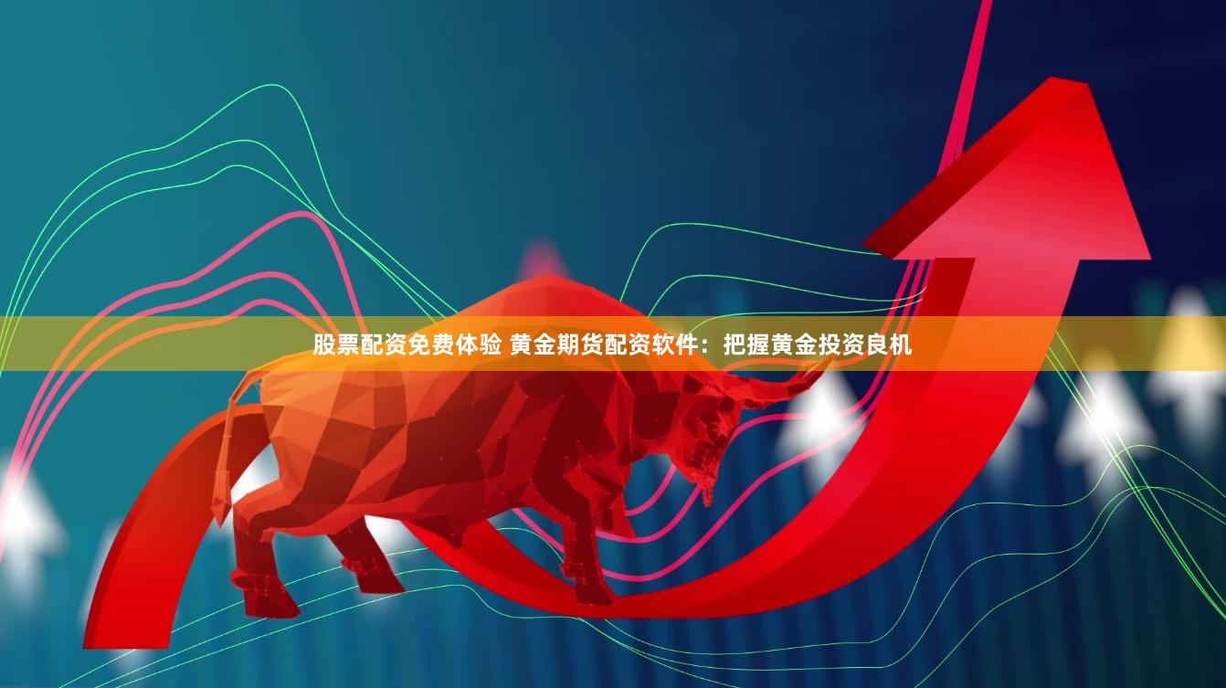 股票配资免费体验 黄金期货配资软件：把握黄金投资良机