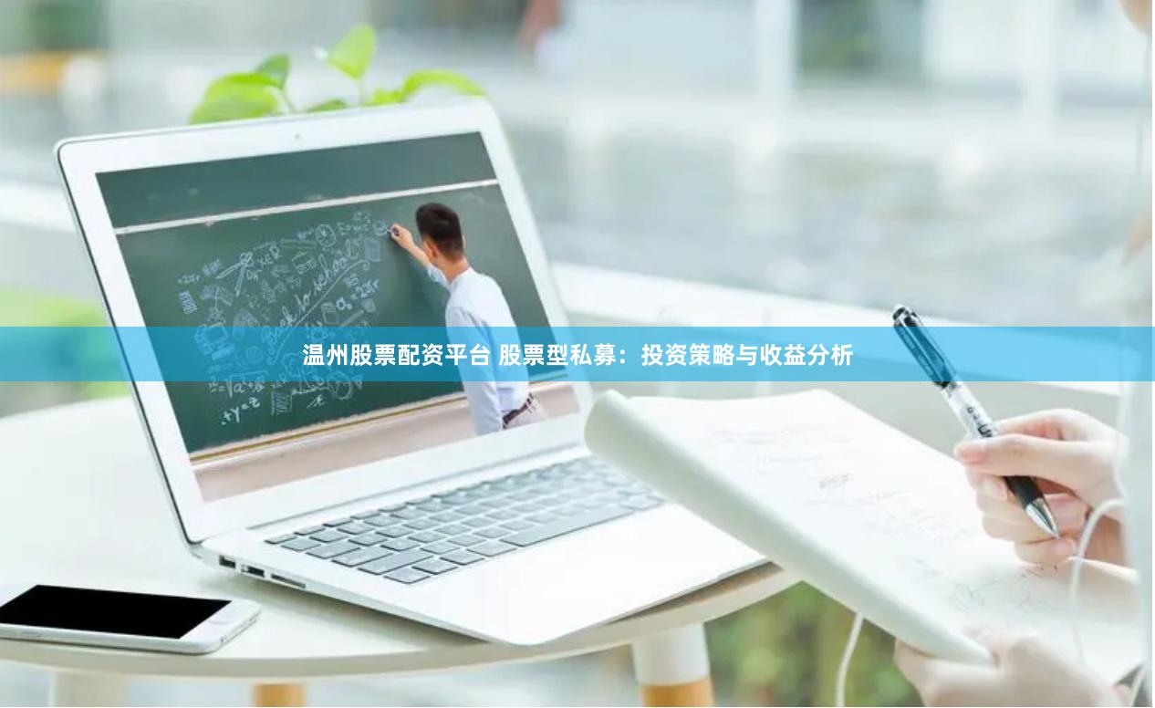 温州股票配资平台 股票型私募：投资策略与收益分析