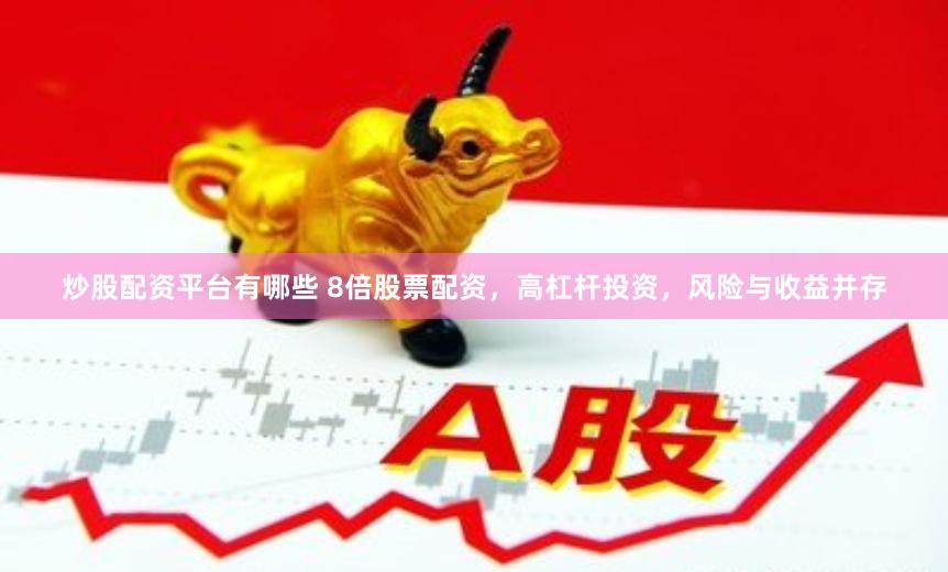 炒股配资平台有哪些 8倍股票配资，高杠杆投资，风险与收益并存