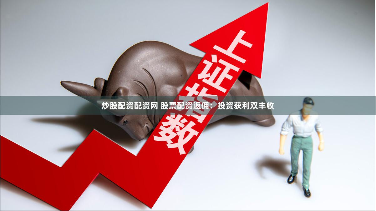 炒股配资配资网 股票配资返佣：投资获利双丰收