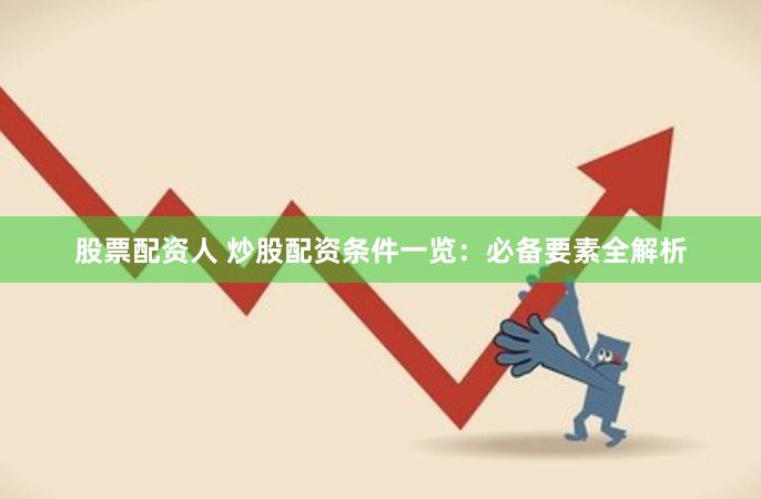 股票配资人 炒股配资条件一览：必备要素全解析