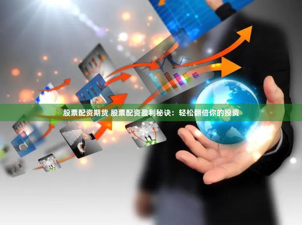 股票配资期货 股票配资盈利秘诀：轻松翻倍你的投资