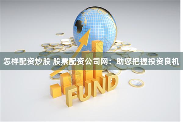 怎样配资炒股 股票配资公司网：助您把握投资良机