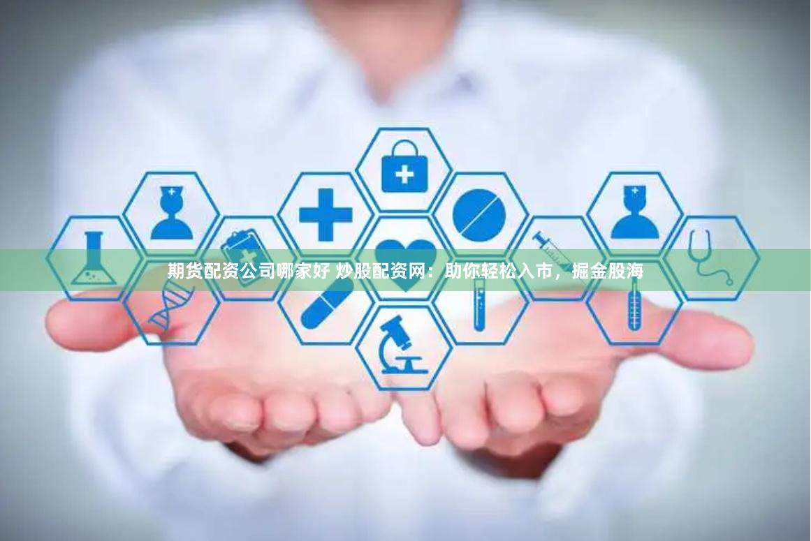 期货配资公司哪家好 炒股配资网：助你轻松入市，掘金股海