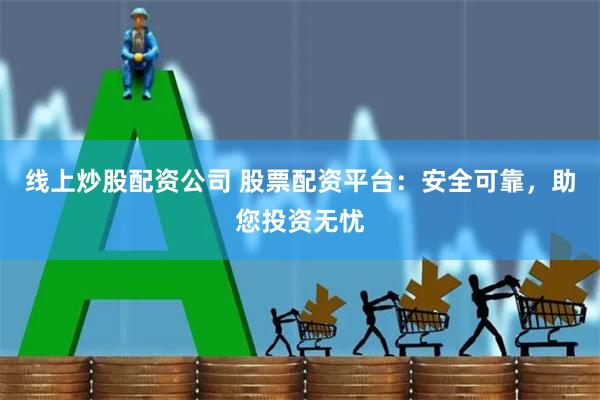 线上炒股配资公司 股票配资平台：安全可靠，助您投资无忧