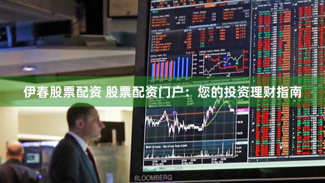 伊春股票配资 股票配资门户：您的投资理财指南
