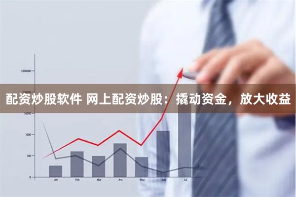 配资炒股软件 网上配资炒股：撬动资金，放大收益