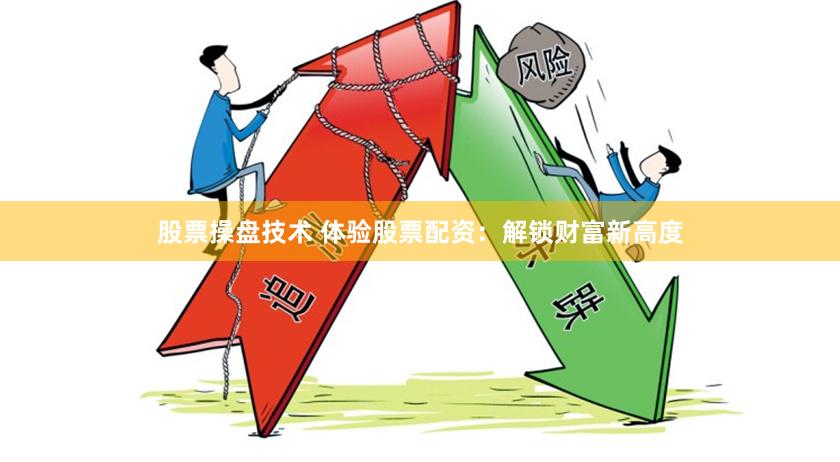 股票操盘技术 体验股票配资：解锁财富新高度