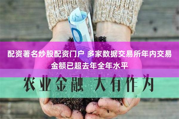 配资著名炒股配资门户 多家数据交易所年内交易金额已超去年全年水平