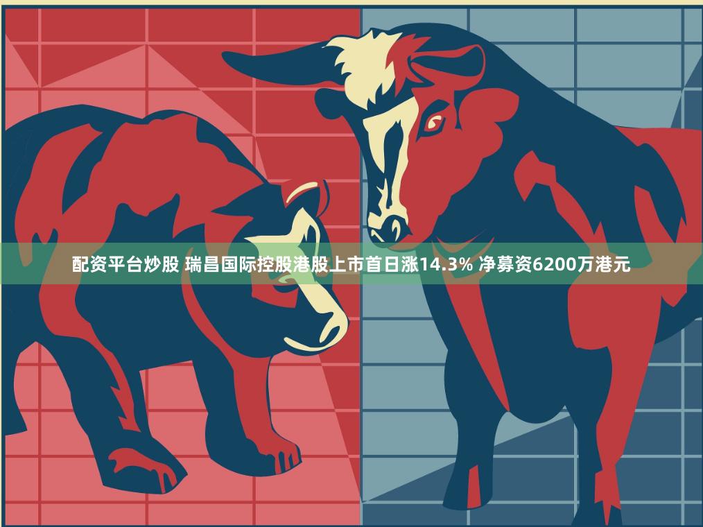 配资平台炒股 瑞昌国际控股港股上市首日涨14.3% 净募资6200万港元