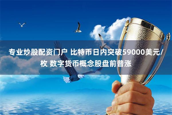 专业炒股配资门户 比特币日内突破59000美元/枚 数字货币概念股盘前普涨