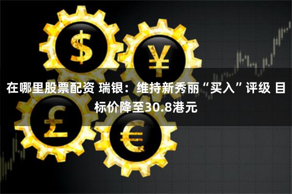 在哪里股票配资 瑞银：维持新秀丽“买入”评级 目标价降至30.8港元