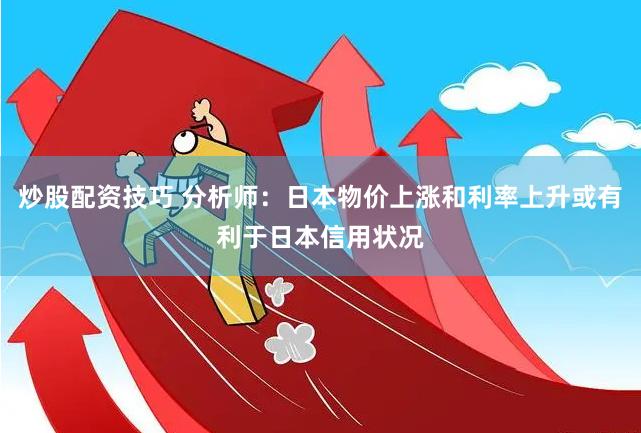炒股配资技巧 分析师：日本物价上涨和利率上升或有利于日本信用状况