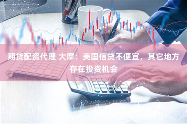 期货配资代理 大摩：美国信贷不便宜，其它地方存在投资机会