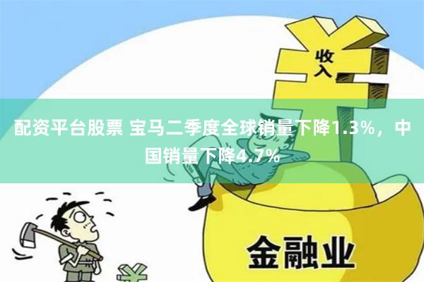 配资平台股票 宝马二季度全球销量下降1.3%，中国销量下降4.7%
