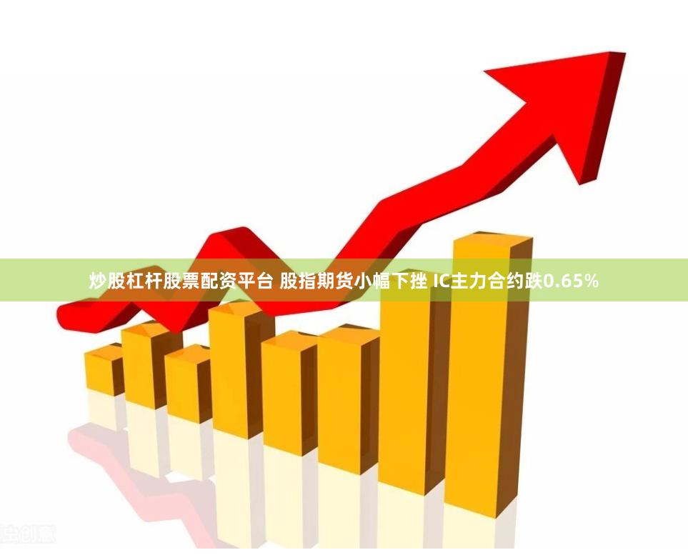 炒股杠杆股票配资平台 股指期货小幅下挫 IC主力合约跌0.65%