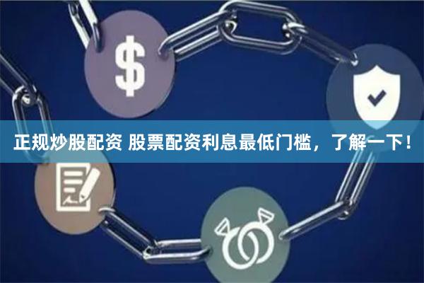 正规炒股配资 股票配资利息最低门槛，了解一下！
