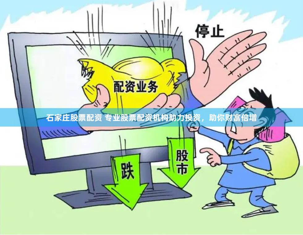 石家庄股票配资 专业股票配资机构助力投资，助你财富倍增