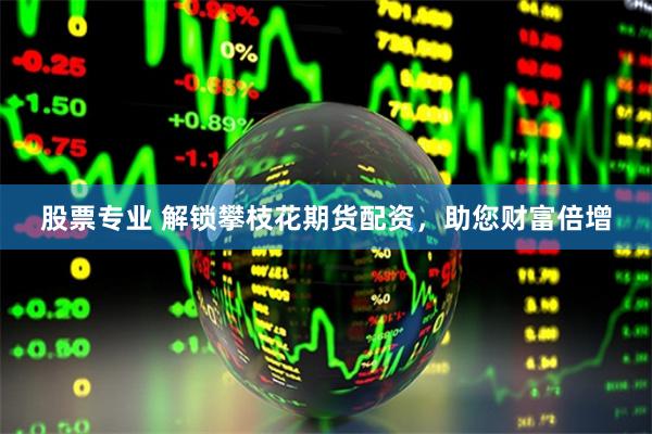 股票专业 解锁攀枝花期货配资，助您财富倍增