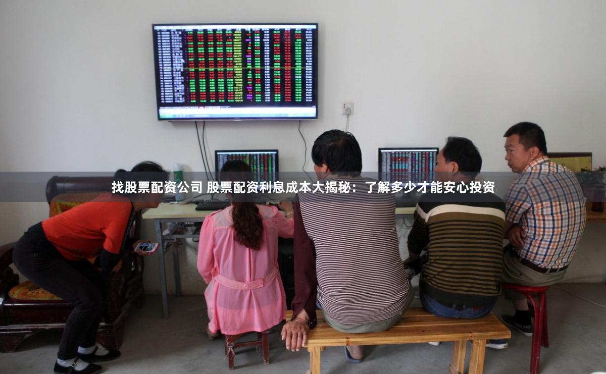 找股票配资公司 股票配资利息成本大揭秘：了解多少才能安心投资